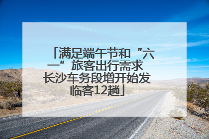 满足端午节和“六一”旅客出行需求 长沙车务段增开始发临客12趟