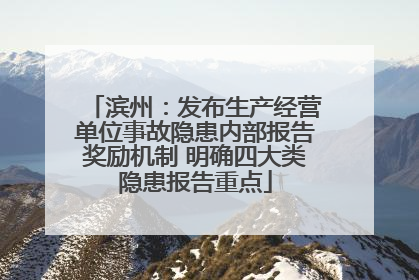 滨州：发布生产经营单位事故隐患内部报告奖励机制 明确四大类隐患报告重点