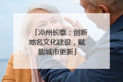 漳州长泰：创新地名文化建设，赋能城市更新
