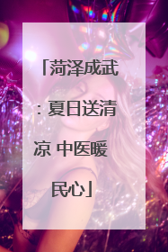 菏泽成武：夏日送清凉 中医暖民心
