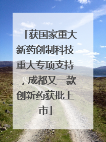 获国家重大新药创制科技重大专项支持，成都又一款创新药获批上市