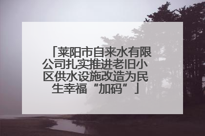 莱阳市自来水有限公司扎实推进老旧小区供水设施改造为民生幸福“加码”