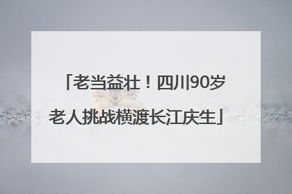 老当益壮！四川90岁老人挑战横渡长江庆生
