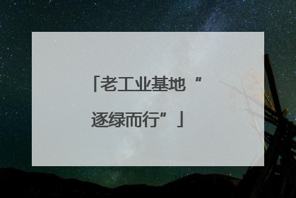 老工业基地“逐绿而行”