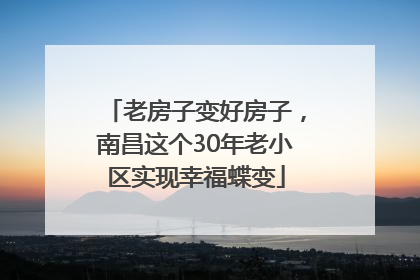 老房子变好房子，南昌这个30年老小区实现幸福蝶变