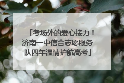 考场外的爱心接力！济南一中信合志愿服务队四年温情护航高考