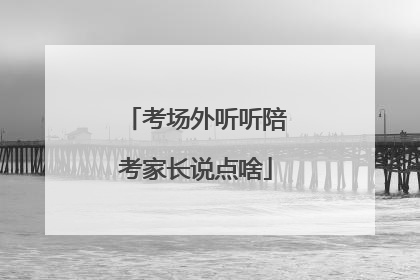 考场外听听陪考家长说点啥