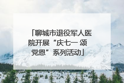 聊城市退役军人医院开展“庆七一 颂党恩”系列活动
