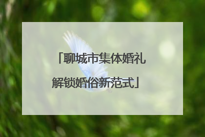 聊城市集体婚礼解锁婚俗新范式