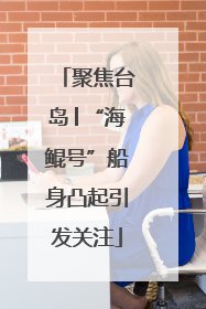 聚焦台岛│“海鲲号”船身凸起引发关注