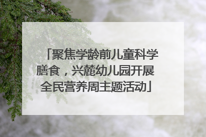 聚焦学龄前儿童科学膳食，兴麓幼儿园开展全民营养周主题活动