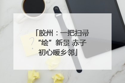 胶州：一把扫帚“绘”新景 赤子初心暖乡邻