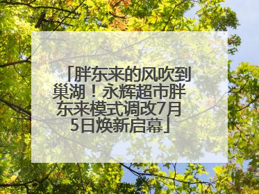 胖东来的风吹到巢湖！永辉超市胖东来模式调改7月5日焕新启幕