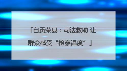 自贡荣县：司法救助 让群众感受“检察温度”