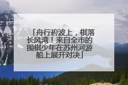 舟行碧波上，棋落长风湾！来自全市的围棋少年在苏州河游船上展开对决