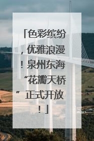 色彩缤纷，优雅浪漫！泉州东海“花瓣天桥”正式开放！