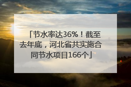节水率达36%！截至去年底，河北省共实施合同节水项目166个