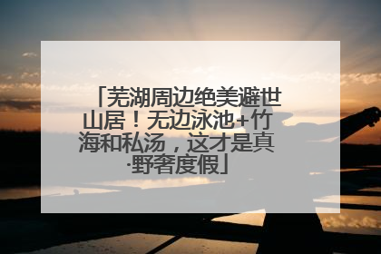 芜湖周边绝美避世山居！无边泳池+竹海和私汤，这才是真·野奢度假