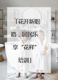 花开新职路，居民乐享“花样”培训