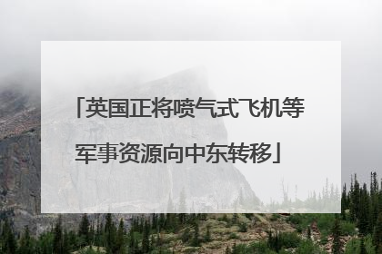 英国正将喷气式飞机等军事资源向中东转移