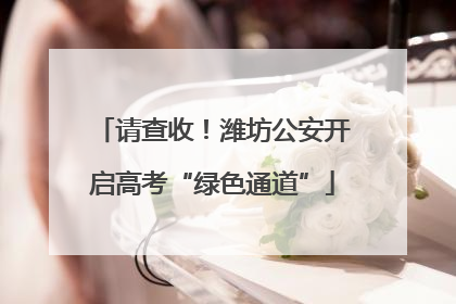请查收！潍坊公安开启高考“绿色通道”