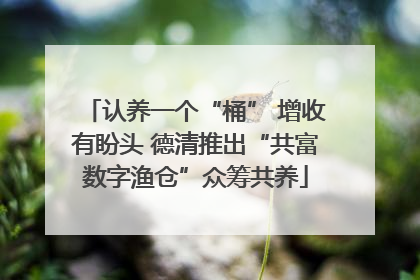 认养一个“桶” 增收有盼头 德清推出“共富数字渔仓”众筹共养
