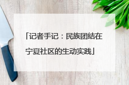 记者手记：民族团结在宁夏社区的生动实践