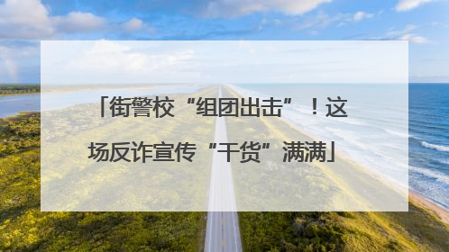 街警校“组团出击”！这场反诈宣传“干货”满满