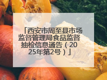 西安市周至县市场监督管理局食品监督抽检信息通告（2025年第2号）