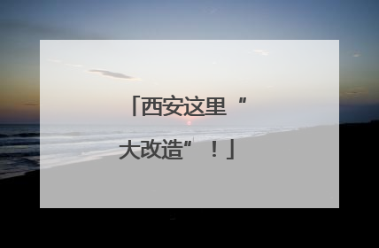 西安这里“大改造”！