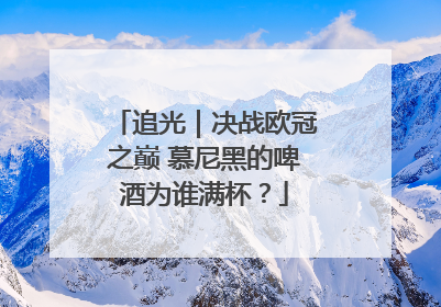 追光｜决战欧冠之巅 慕尼黑的啤酒为谁满杯？