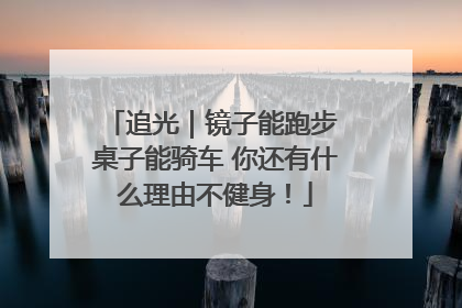 追光｜镜子能跑步 桌子能骑车 你还有什么理由不健身！