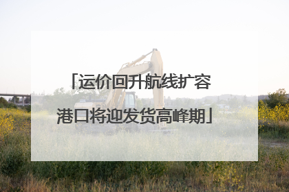 运价回升航线扩容 港口将迎发货高峰期