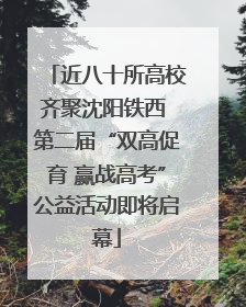 近八十所高校齐聚沈阳铁西 第二届“双高促育 赢战高考”公益活动即将启幕