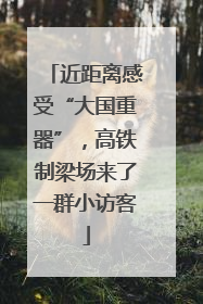 近距离感受“大国重器”，高铁制梁场来了一群小访客