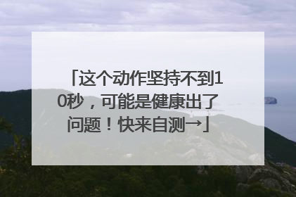 这个动作坚持不到10秒，可能是健康出了问题！快来自测→
