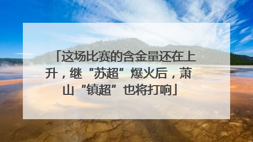 这场比赛的含金量还在上升，继“苏超”爆火后，萧山“镇超”也将打响