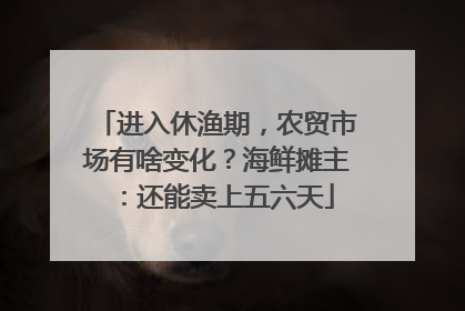 进入休渔期，农贸市场有啥变化？海鲜摊主：还能卖上五六天