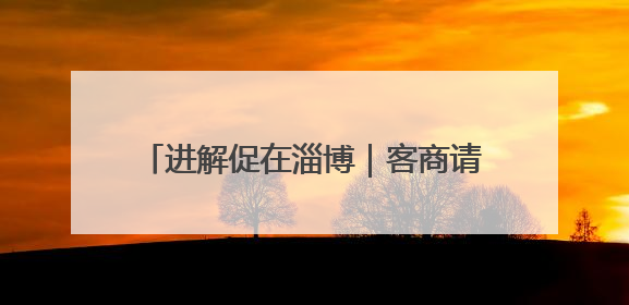 进解促在淄博｜客商请进门，助力企业拓市场