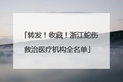 转发！收藏！浙江蛇伤救治医疗机构全名单
