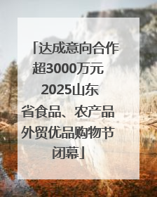 达成意向合作超3000万元 2025山东省食品、农产品外贸优品购物节闭幕