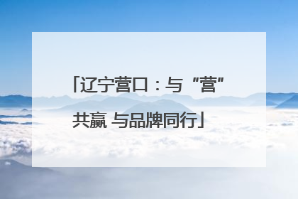 辽宁营口：与“营”共赢 与品牌同行
