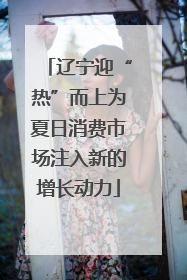 辽宁迎“热”而上为夏日消费市场注入新的增长动力