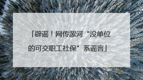 辟谣！网传漯河“没单位的可交职工社保”系谣言