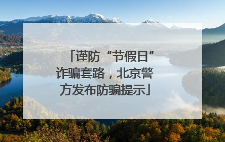 谨防“节假日”诈骗套路，北京警方发布防骗提示