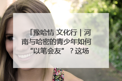 豫哈情 文化行｜河南与哈密的青少年如何 “以笔会友”？这场书画展藏着答案