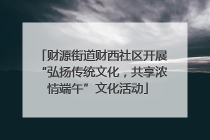 财源街道财西社区开展“弘扬传统文化，共享浓情端午”文化活动
