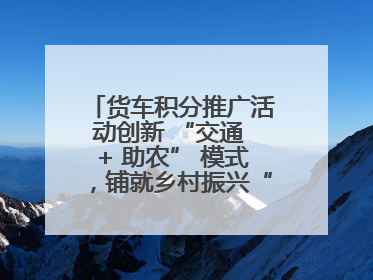 货车积分推广活动创新 “交通 + 助农” 模式，铺就乡村振兴“甜蜜路”