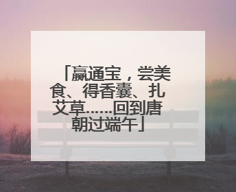 赢通宝，尝美食、得香囊、扎艾草……回到唐朝过端午