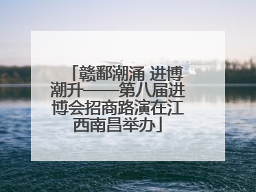 赣鄱潮涌 进博潮升——第八届进博会招商路演在江西南昌举办